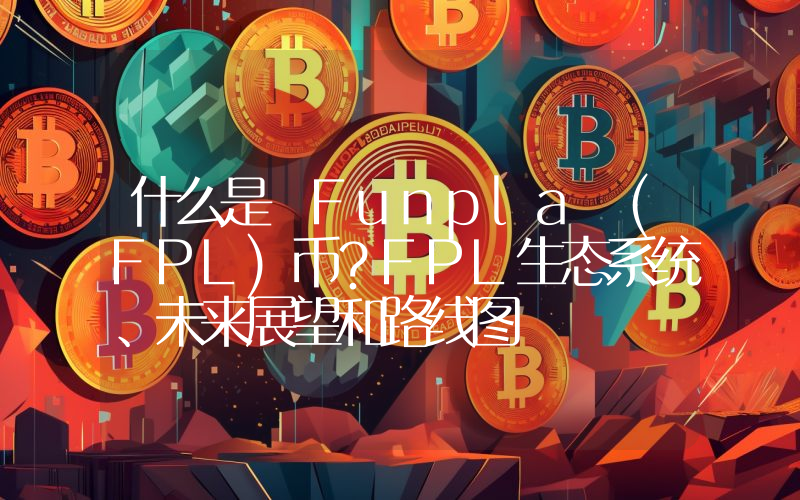 什么是 Funpla (FPL)币？FPL生态系统、未来展望和路线图