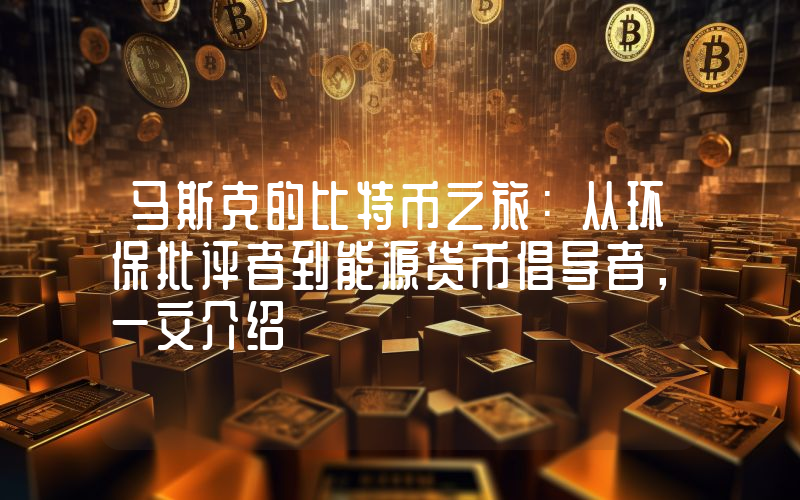 马斯克的比特币之旅：从环保批评者到能源货币倡导者，一文介绍