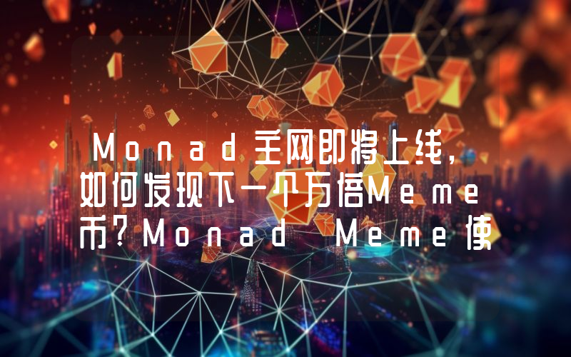 Monad主网即将上线,如何发现下一个万倍Meme币?Monad Meme使用手册