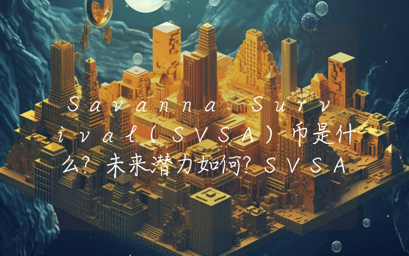 Savanna Survival(SVSA)币是什么?未来潜力如何?SVSA代币经济,空投领取与价格预测