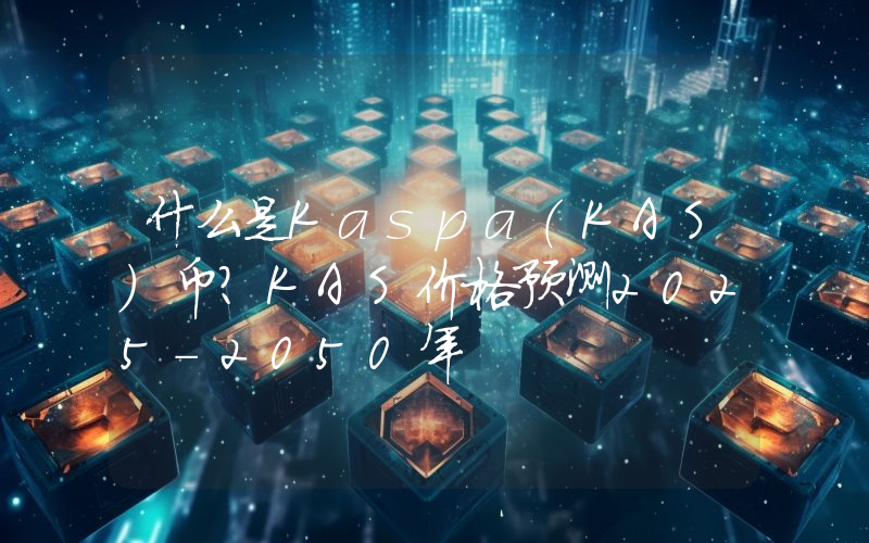 什么是Kaspa（KAS）币？KAS价格预测2025-2050年