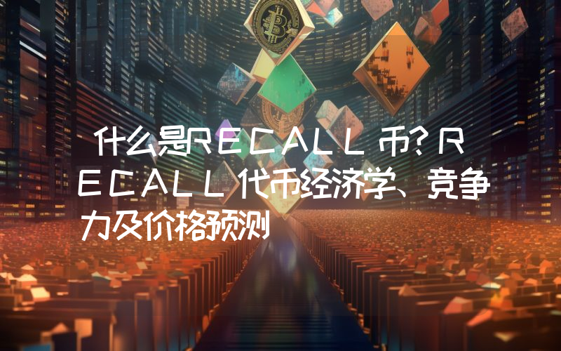 什么是RECALL币？RECALL代币经济学、竞争力及价格预测