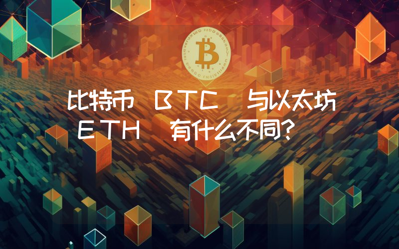 比特币（BTC）与以太坊（ETH）有什么不同？