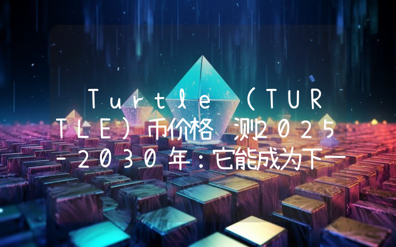  Turtle (TURTLE)币价格预测2025–2030年：它能成为下一个百倍币吗？
