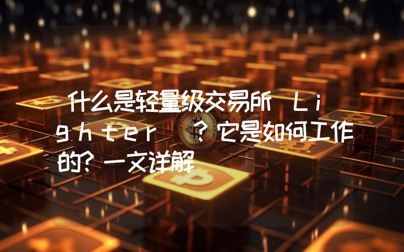什么是轻量级交易所(Lighter)？它是如何工作的？一文详解